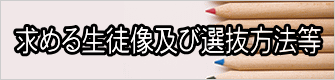 求める生徒像及び選抜方法等 