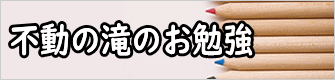 不動の滝のお勉強